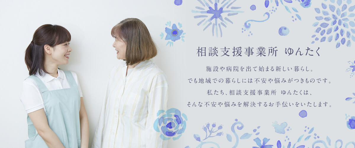 相談支援事業所 ゆんたく 施設や病院を出て始まる新しい暮らし。でも地域での暮らしには不安や悩みがつきものです。私たち、相談支援事業所 ゆんたくは、そんな不安や悩みを解決するお手伝いをいたします。